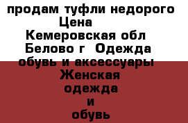 продам туфли недорого › Цена ­ 300 - Кемеровская обл., Белово г. Одежда, обувь и аксессуары » Женская одежда и обувь   . Кемеровская обл.,Белово г.